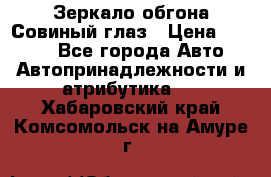 Зеркало обгона Совиный глаз › Цена ­ 2 400 - Все города Авто » Автопринадлежности и атрибутика   . Хабаровский край,Комсомольск-на-Амуре г.